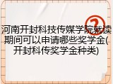 河南开封科技传媒学院就读期间可以申请哪些奖学金(开封科传奖学金种类)