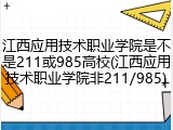 江西应用技术职业学院是不是211或985高校(江西应用技术职业学院非211/985)