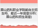 眉山药科职业学院能自主招生吗，最近一年简章分析(眉山药科招生简章)