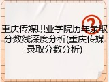 重庆传媒职业学院历年录取分数线深度分析(重庆传媒录取分数分析)