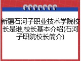 新疆石河子职业技术学院校长是谁,校长基本介绍(石河子职院校长简介)