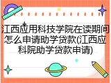 江西应用科技学院在读期间怎么申请助学贷款(江西应科院助学贷款申请)