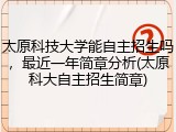 太原科技大学能自主招生吗，最近一年简章分析(太原科大自主招生简章)