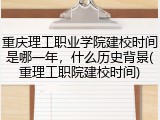 重庆理工职业学院建校时间是哪一年，什么历史背景(重理工职院建校时间)
