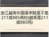 浙江越秀外国语学院是不是211或985高校(越秀是211或985吗)