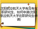 沈阳航空航天大学有没有在职研究生，如何申请(沈阳航空航天大学在职研究生申请)