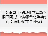 河南质量工程职业学院就读期间可以申请哪些奖学金(河南质院奖学金种类)