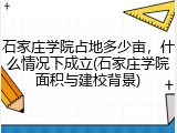 石家庄学院占地多少亩，什么情况下成立(石家庄学院面积与建校背景)