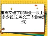 宝鸡文理学院毕业一般工资多少钱(宝鸡文理毕业生薪资)