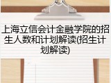 上海立信会计金融学院的招生人数和计划解读(招生计划解读)