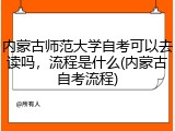 内蒙古师范大学自考可以去读吗，流程是什么(内蒙古自考流程)