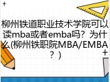 柳州铁道职业技术学院可以读mba或者emba吗？为什么(柳州铁职院MBA/EMBA？)