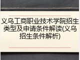 义乌工商职业技术学院招生类型及申请条件解读(义乌招生条件解析)