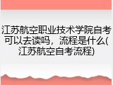 江苏航空职业技术学院自考可以去读吗，流程是什么(江苏航空自考流程)