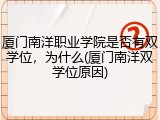 厦门南洋职业学院是否有双学位，为什么(厦门南洋双学位原因)