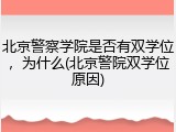 北京警察学院是否有双学位，为什么(北京警院双学位原因)