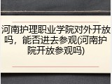 河南护理职业学院对外开放吗，能否进去参观(河南护院开放参观吗)