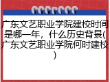 广东文艺职业学院建校时间是哪一年，什么历史背景(广东文艺职业学院何时建校)