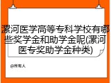漯河医学高等专科学校有哪些奖学金和助学金呢(漯河医专奖助学金种类)