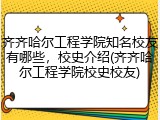 齐齐哈尔工程学院知名校友有哪些，校史介绍(齐齐哈尔工程学院校史校友)