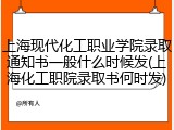 上海现代化工职业学院录取通知书一般什么时候发(上海化工职院录取书何时发)