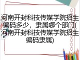 河南开封科技传媒学院招生编码多少，隶属哪个部门(河南开封科技传媒学院招生编码隶属)