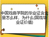 中国戏曲学院的毕业证含金量怎么样，为什么(国戏毕业证价值)