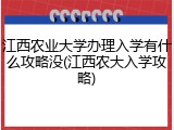 江西农业大学办理入学有什么攻略没(江西农大入学攻略)