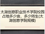 太湖创意职业技术学院校园占地多少亩，多少师生(太湖创意学院规模)