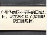 广州华商职业学院的口碑如何，现在怎么样了(华商职院口碑现状)