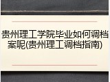 贵州理工学院毕业如何调档案呢(贵州理工调档指南)