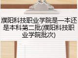 濮阳科技职业学院是一本还是本科第二批(濮阳科技职业学院批次)