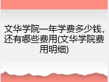 文华学院一年学费多少钱，还有哪些费用(文华学院费用明细)
