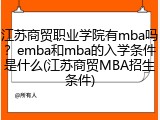 江苏商贸职业学院有mba吗？emba和mba的入学条件是什么(江苏商贸MBA招生条件)