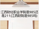 江西财经职业学院是985还是211(江西财院是985吗)