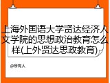 上海外国语大学贤达经济人文学院的思想政治教育怎么样(上外贤达思政教育)