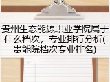 贵州生态能源职业学院属于什么档次，专业排行分析(贵能院档次专业排名)