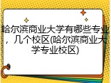 哈尔滨商业大学有哪些专业，几个校区(哈尔滨商业大学专业校区)