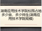 湖南应用技术学院校园占地多少亩，多少师生(湖南应用技术学院规模)