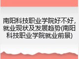 南阳科技职业学院好不好，就业现状及发展趋势(南阳科技职业学院就业前景)
