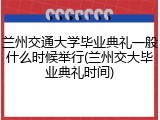 兰州交通大学毕业典礼一般什么时候举行(兰州交大毕业典礼时间)