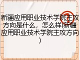 新疆应用职业技术学院主攻方向是什么，怎么样(新疆应用职业技术学院主攻方向)