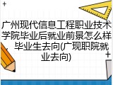 广州现代信息工程职业技术学院毕业后就业前景怎么样，毕业生去向(广现职院就业去向)