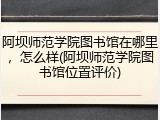 阿坝师范学院图书馆在哪里，怎么样(阿坝师范学院图书馆位置评价)