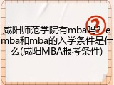 咸阳师范学院有mba吗？emba和mba的入学条件是什么(咸阳MBA报考条件)