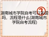 湖南城市学院自考可以去读吗，流程是什么(湖南城市学院自考流程)
