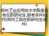 郑州工业应用技术学院是否有在职研究生,报考条件如何(郑州工院在职研究生条件)
