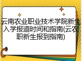 云南农业职业技术学院新生入学报道时间和指南(云农职新生报到指南)
