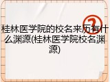 桂林医学院的校名来历有什么渊源(桂林医学院校名渊源)