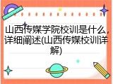 山西传媒学院校训是什么，详细阐述(山西传媒校训详解)